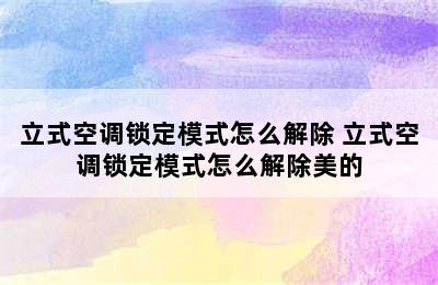 立式空调锁定模式怎么解除 立式空调锁定模式怎么解除美的